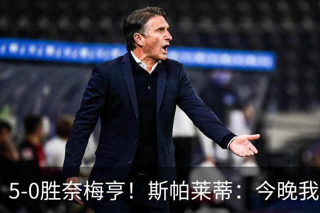 5-0胜奈梅亨！斯帕莱蒂：今晚我们用脑子踢球了，比上一场更聪明